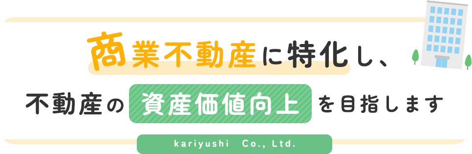 商業不動産に特化し、不動産の資産価値向上を目指します　kariyushi　Co., Ltd.